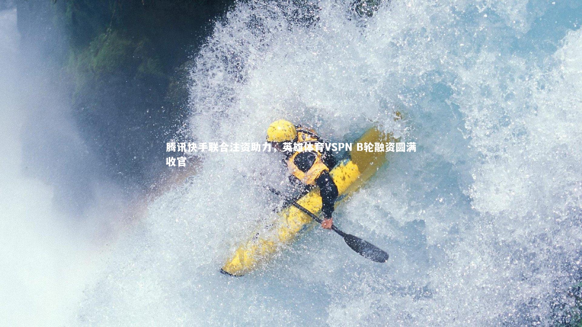 乐竟体育app-腾讯快手联合注资助力，英雄体育VSPN B轮融资圆满收官