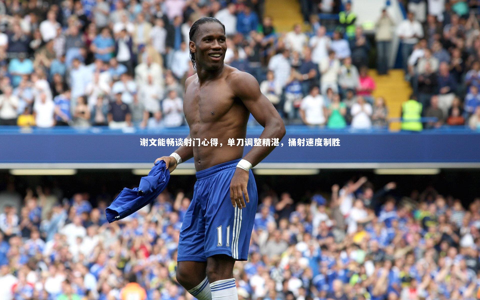 乐竟体育官网_谢文能畅谈射门心得，单刀调整精湛，捅射速度制胜