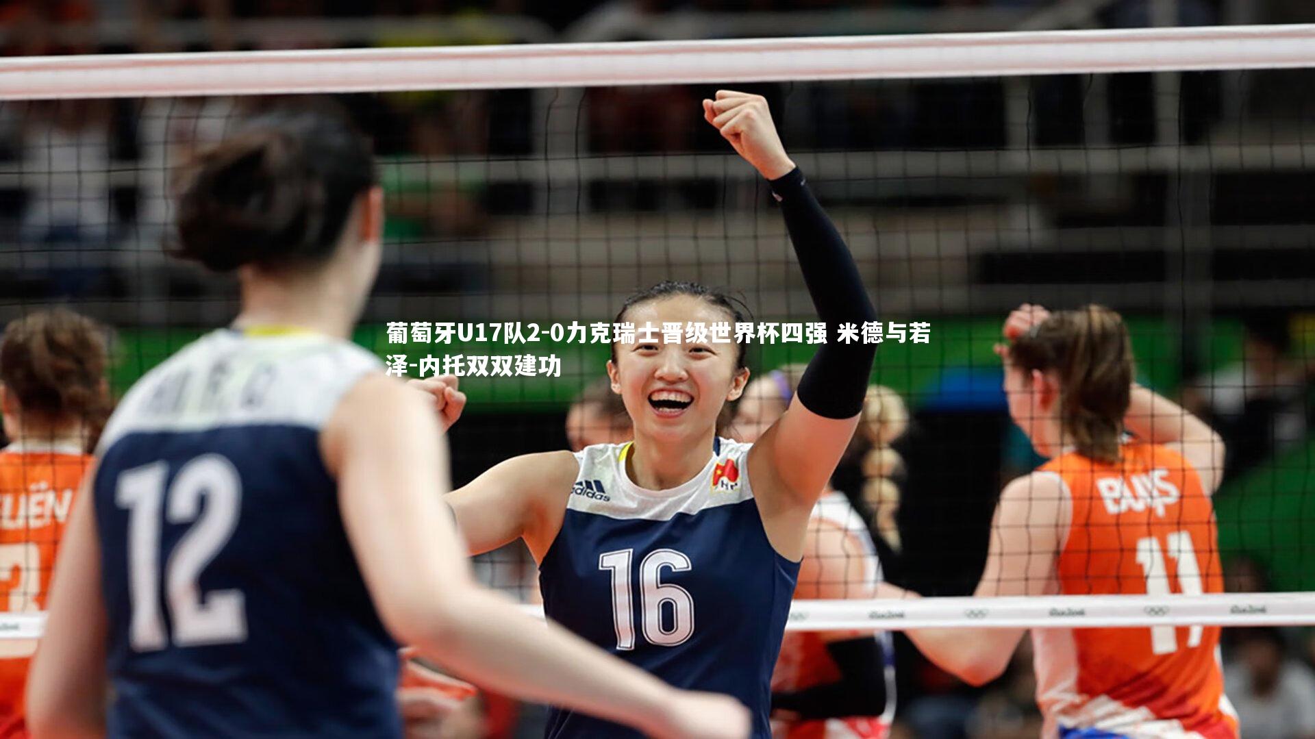 【乐竟体育官方网站】葡萄牙U17队2-0力克瑞士晋级世界杯四强 米德与若泽-内托双双建功