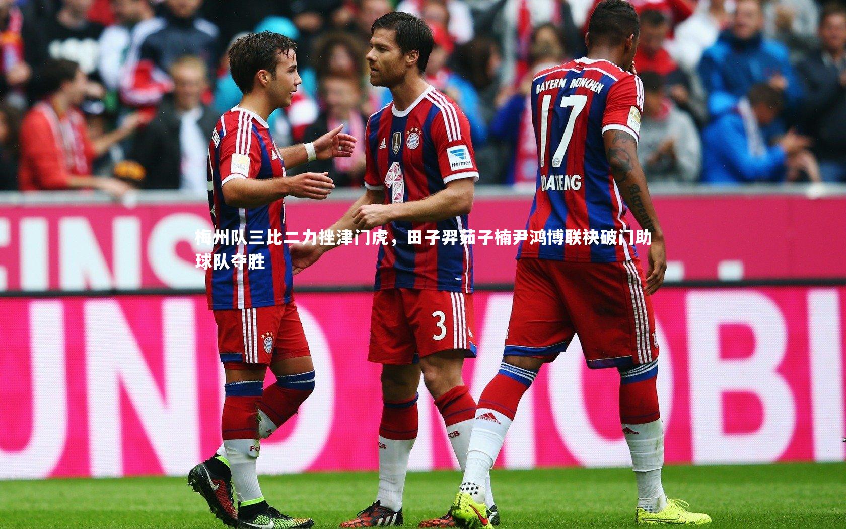 乐竟官网：梅州队三比二力挫津门虎，田子羿茹子楠尹鸿博联袂破门助球队夺胜